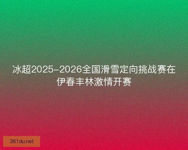 冰超2025-2026全国滑雪定向挑战赛在伊春丰林激情开赛