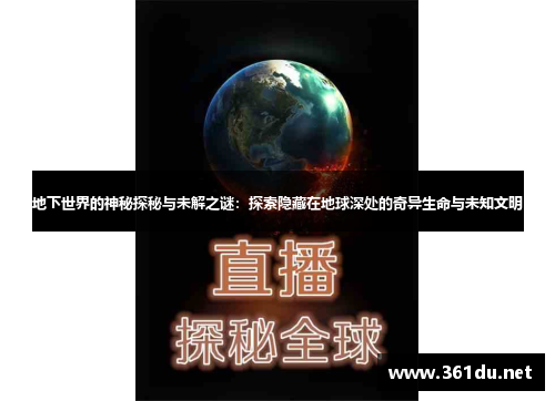 地下世界的神秘探秘与未解之谜:探索隐藏在地球深处的奇异生命与未知文明