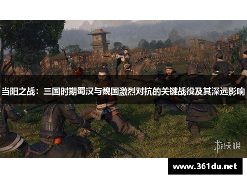 当阳之战:三国时期蜀汉与魏国激烈对抗的关键战役及其深远影响