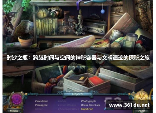 时沙之瓶:跨越时间与空间的神秘容器与文明遗迹的探秘之旅